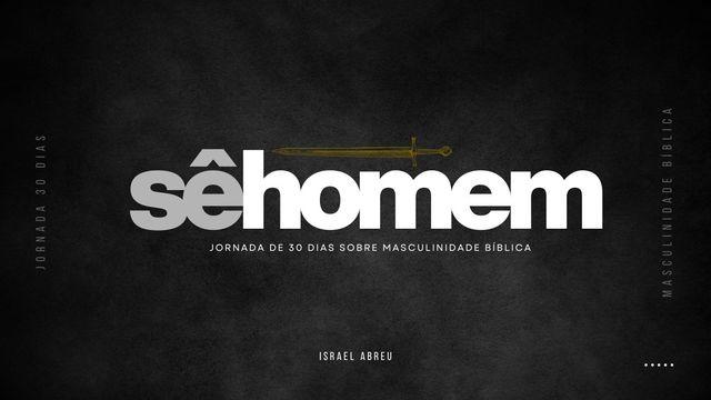 Sê Homem! - Uma Jornada De 30 Dias Sobre a Masculinidade Bíblica.
