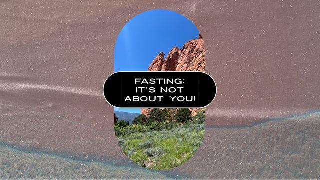 FASTING: It’s Not About You!