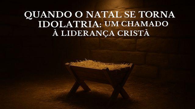 Quando o Natal se Torna Idolatria: Um Chamado à Liderança Cristã