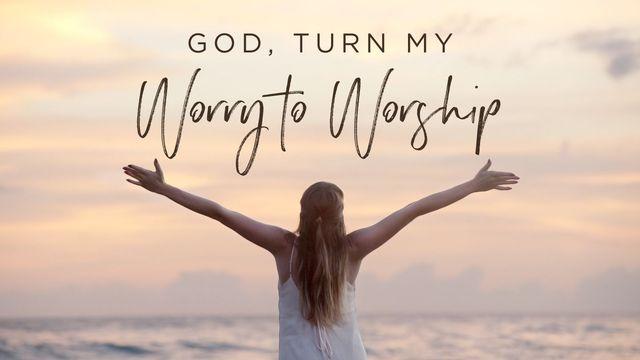 God, Turn My Worry to Worship