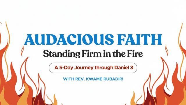 Audacious Faith: Standing Firm in the Fire