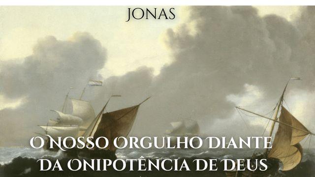 Jonas -    O Nosso Orgulho Diante Da Onipotência De Deus