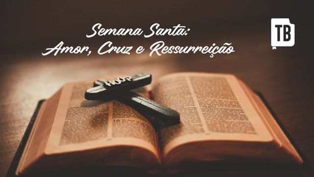 Semana Santa: Amor, Cruz e Ressurreição