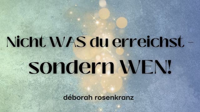 Nicht WAS du erreichst - sondern WEN