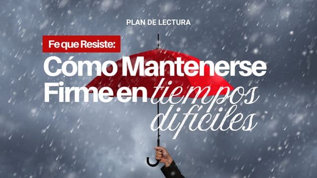 Fe Que Resiste: Cómo Mantenerse Firme en Tiempos Difíciles