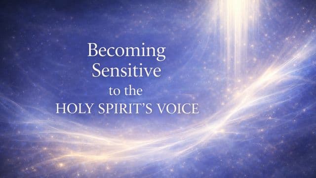 Becoming Sensitive to the Holy Spirit’s Voice