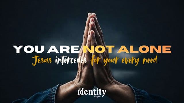 You Are Not Alone: Jesus Interceded for Your Every Need
