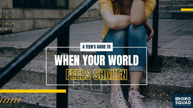 A Teen’s Guide To: When Your World Feels Shaken