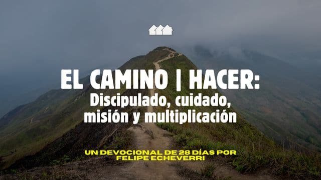 EL CAMINO | HACER: Discipulado, Cuidado, Misión Y Multiplicación