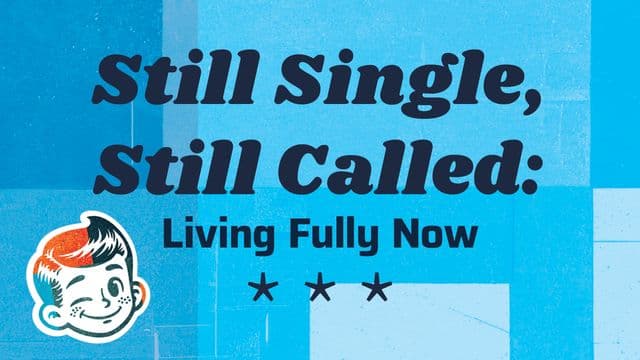 Still Single, Still Called: Living Fully Now