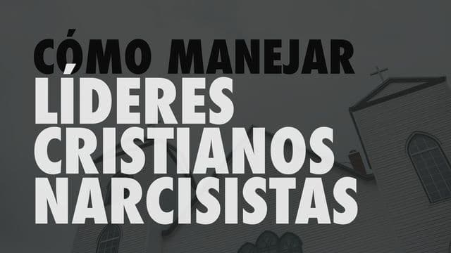 Cómo Manejar Líderes Cristianos Narcisistas