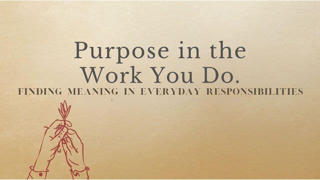 Purpose in the Work You Do: Finding Meaning in Everyday Responsibilities