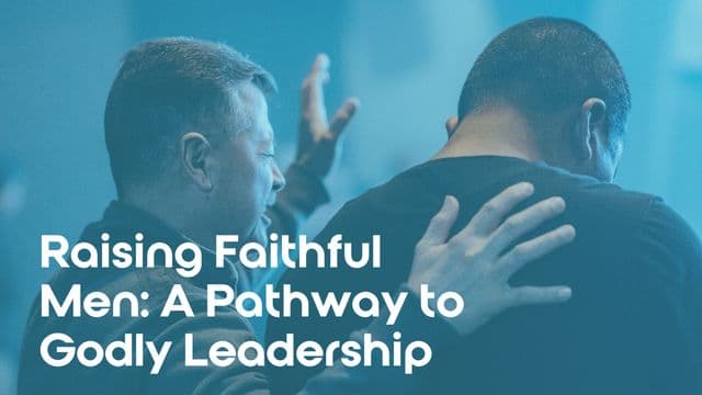 Raising Faithful Men: A Pathway to Godly Leadership