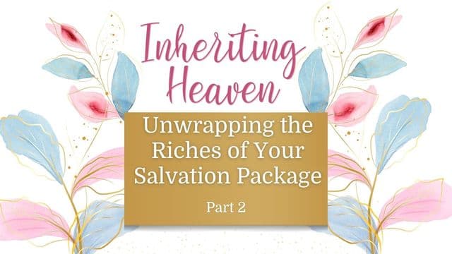 Inheriting Heaven: Unwrapping the Riches of Your Salvation Package Part 2