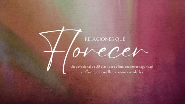 Relaciones Que Florecen: devocional de 30 días sobre cómo encontrar seguridad en Cristo y desarrollar relaciones saludables