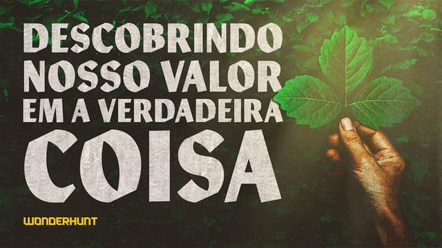 Descobrindo o nosso valor na verdadeira coisa
