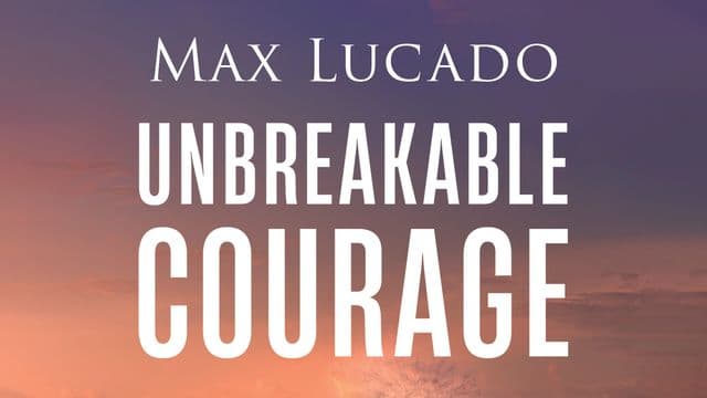 Unbreakable Courage: Strong Faith in an Age of Anxiety, Chaos, and Exhaustion by Max Lucado