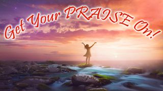 Get Your PRAISE On! Psalms 34:1-4 New International Version