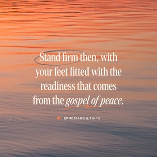 Ephesians 6:14-15 - Stand firm then, with the belt of truth buckled around your waist, with the breastplate of righteousness in place, and with your feet fitted with the readiness that comes from the gospel of peace.