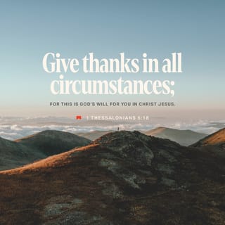 1 Thessalonians 5:18 - in every situation [no matter what the circumstances] be thankful and continually give thanks to God; for this is the will of God for you in Christ Jesus.