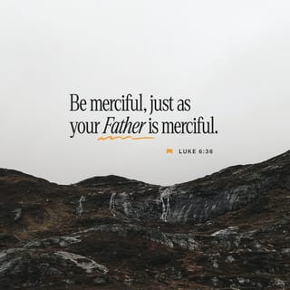 Luke 6:36 - Be merciful just as your Father is merciful.