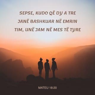 Mateu 18:20 - Sepse atje ku janë të mbledhur dy a tre veta në emrin tim, unë jam aty, mes tyre».
