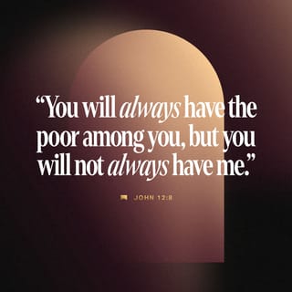 John 12:8 - You will always have the poor with you, but you will not always have me.”