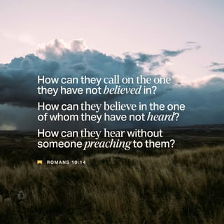 Romans 10:14 - But how can they call on him to save them unless they believe in him? And how can they believe in him if they have never heard about him? And how can they hear about him unless someone tells them?