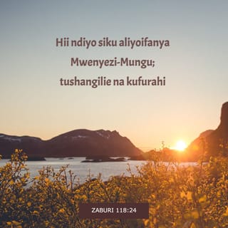 Zaburi 118:24 - Hii ndiyo siku BWANA aliyoifanya,
tushangilie na kufurahi ndani yake.