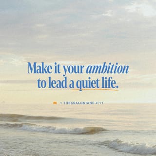 1 Thessalonians 4:11 - and to make it your ambition to lead a quiet life: You should mind your own business and work with your hands, just as we told you