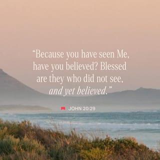 John 20:29 - Jesus said, “Because you have seen Me, you have believed. Those who believe without seeing are blessed.”
