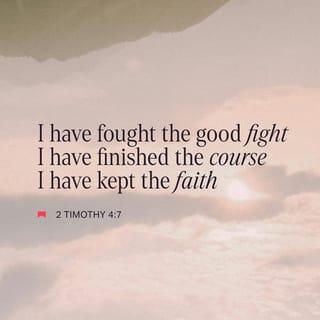 2 Timothy 4:7 - I have fought an excellent fight. I have finished my full course with all my might and I’ve kept my heart full of faith.