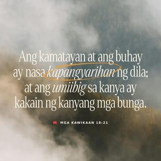 Mga Kawikaan 18:21 - Ang buhay at kamatayan ay sa dila nakasalalay,
makikinabang ng bunga nito ang dito ay nagmamahal.
