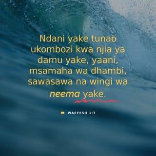 Efe 1:7 - Katika yeye huyo, kwa damu yake, tunao ukombozi wetu, masamaha ya dhambi, sawasawa na wingi wa neema yake.