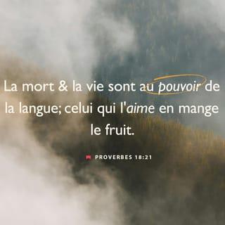 Proverbes 18:21 - La mort et la vie sont au pouvoir de la langue; suivant son choix, on mangera ses fruits.