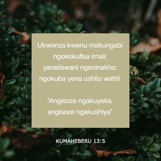 KumaHeberu 13:5 - Ukwenza kwenu makungabi ngokokufisa imali; yaneliswani ngeninakho; ngokuba yena ushilo wathi: “Angisoze ngakuyeka, angisoze ngakushiya,”