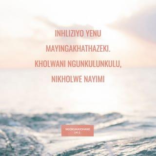 NgokukaJohane 14:1 - “Inhliziyo yenu mayingakhathazeki. Kholwani nguNkulunkulu, nikholwe nayimi.