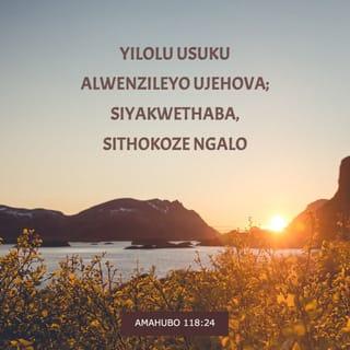 AmaHubo 118:24 - Yilolu usuku alwenzileyo uJehova;
siyakwethaba, sithokoze ngalo.