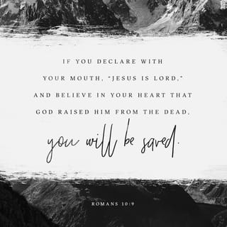 Romans 10:8-9 - But what does it say? “The word is near you; it is in your mouth and in your heart,” that is, the message concerning faith that we proclaim: If you declare with your mouth, “Jesus is Lord,” and believe in your heart that God raised him from the dead, you will be saved.