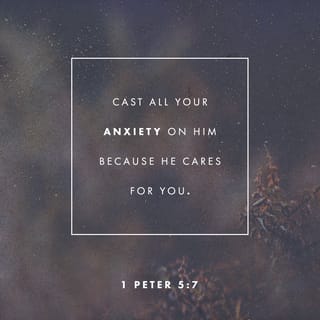 1 Peter 5:7-11 - Cast all your anxiety on him because he cares for you.
Be alert and of sober mind. Your enemy the devil prowls around like a roaring lion looking for someone to devour. Resist him, standing firm in the faith, because you know that the family of believers throughout the world is undergoing the same kind of sufferings.
And the God of all grace, who called you to his eternal glory in Christ, after you have suffered a little while, will himself restore you and make you strong, firm and steadfast. To him be the power for ever and ever. Amen.