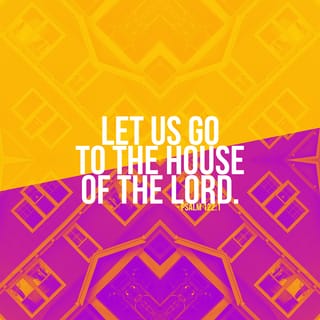 Psalms 122:1 - It made me glad
to hear them say,
“Let's go to the house
of the LORD!”