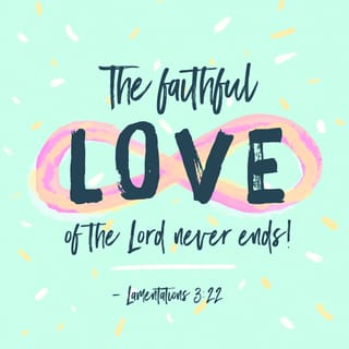 Lamentations 3:22-24 - Because of the LORD’s great love we are not consumed,
for his compassions never fail.
They are new every morning;
great is your faithfulness.
I say to myself, “The LORD is my portion;
therefore I will wait for him.”