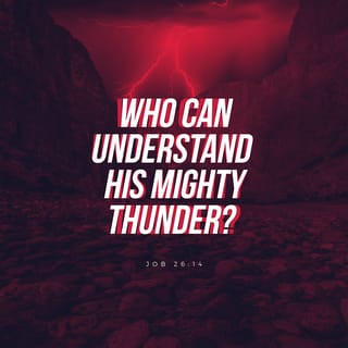 Job 26:14 - These things are merely a whisper
of God's power at work.
How little we would understand
if this whisper
ever turned into thunder!