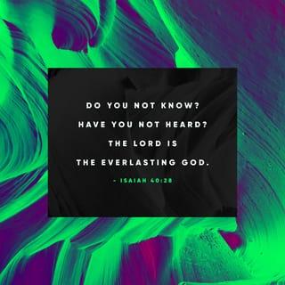 Isaiah 40:28 - Do you not know? Have you not heard?
The Everlasting God, the LORD, the Creator of the ends of the earth
Does not become tired or grow weary;
There is no searching of His understanding.
