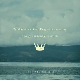 1 Corinthians 15:57-58 - But thanks be to God! He gives us the victory through our Lord Jesus Christ.
Therefore, my dear brothers and sisters, stand firm. Let nothing move you. Always give yourselves fully to the work of the Lord, because you know that your labor in the Lord is not in vain.