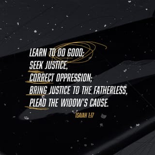 Isaiah 1:17 - Learn to do what is good.
Seek justice.
Correct the oppressor.
Defend the rights of the fatherless.
Plead the widow’s cause.