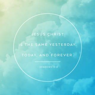 Hebrews 13:8 - Yeshua the Messiah is the same yesterday, today, and forever.