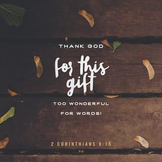 2 Corinthians 9:14-15 - And in their prayers for you their hearts will go out to you, because of the surpassing grace God has given you. Thanks be to God for his indescribable gift!