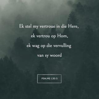 PSALMS 130:5 - Ek wag op die HERE,
ek wag, en hoop op sy woord.