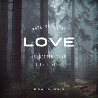 Psalm 63:3 - Because thy lovingkindness
Is better than life,
My lips shall praise thee.